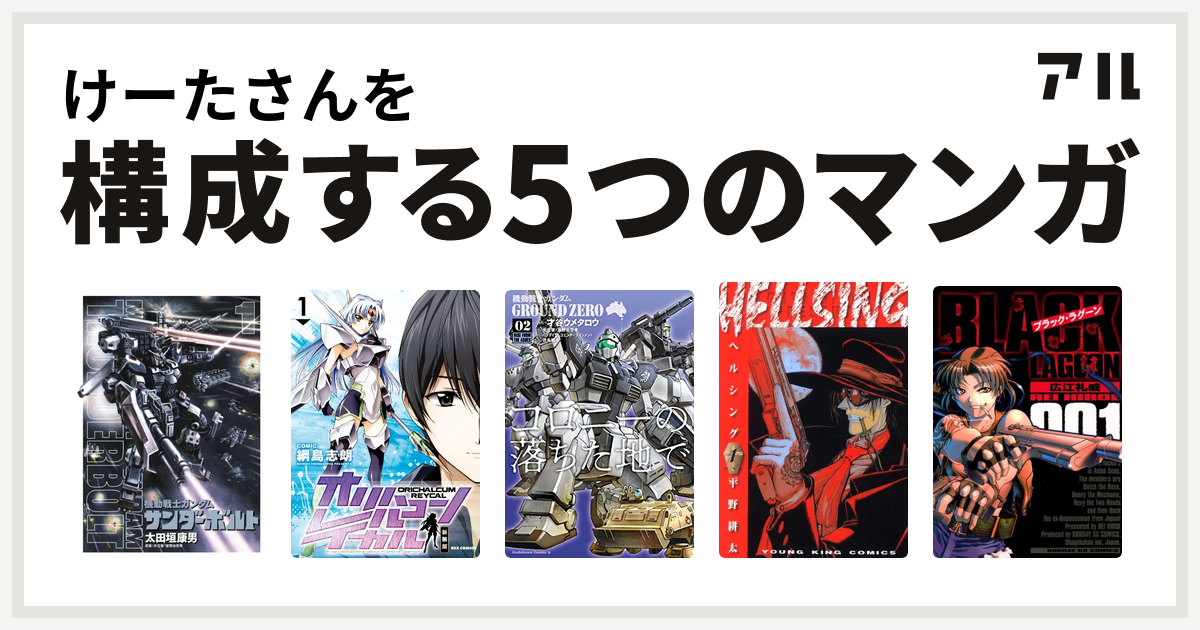 けーたさんを構成するマンガは機動戦士ガンダム サンダーボルト オリハルコン レイカル 機動戦士ガンダム Ground Zero コロニーの落ちた地で Hellsing ブラック ラグーン 私を構成する5つのマンガ アル