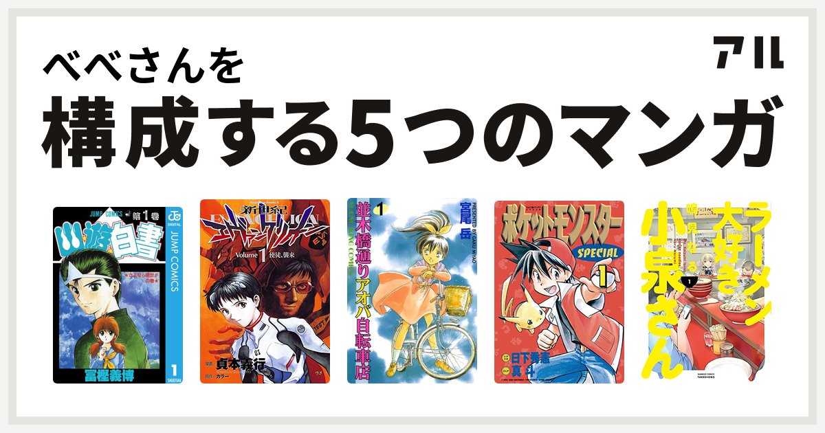 べべさんを構成するマンガは幽遊白書 新世紀エヴァンゲリオン 並木橋通りアオバ自転車店 ポケットモンスタースペシャル ラーメン大好き小泉さん 私を構成する5つのマンガ アル