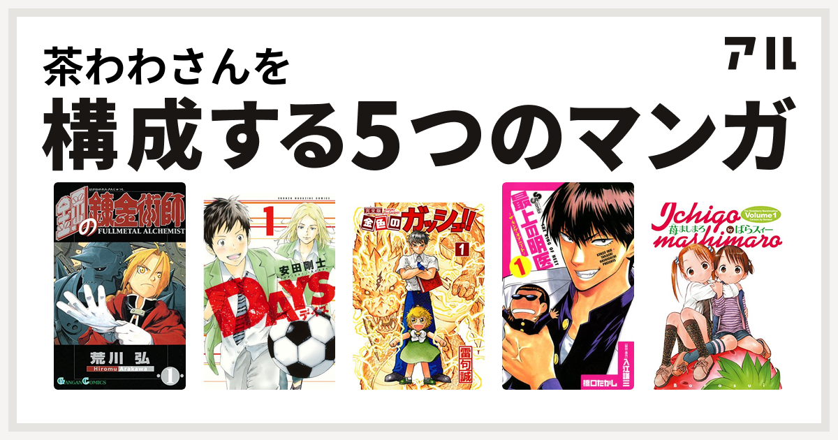 茶わわさんを構成するマンガは鋼の錬金術師 Days 金色のガッシュ 最上の明医 ザ キング オブ ニート 苺ましまろ 私を構成する5つのマンガ アル