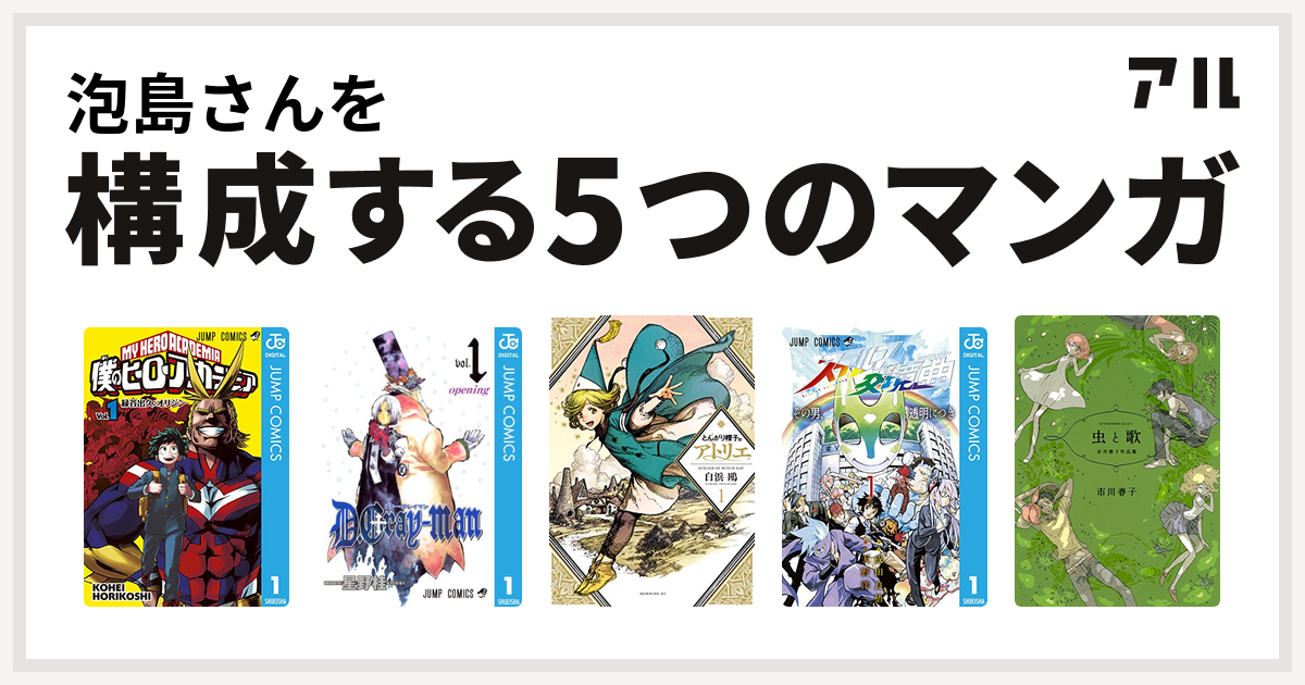 泡島さんを構成するマンガは僕のヒーローアカデミア D Gray Man とんがり帽子のアトリエ ステルス交境曲 虫と歌 市川春子作品集 私を構成する5つのマンガ アル