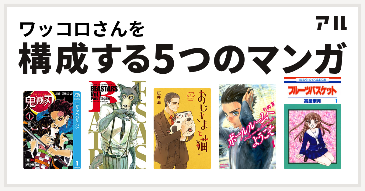 ワッコロさんを構成するマンガは鬼滅の刃
BEASTARS
おじさまと猫
ボールルームへようこそ
フルーツバスケット！