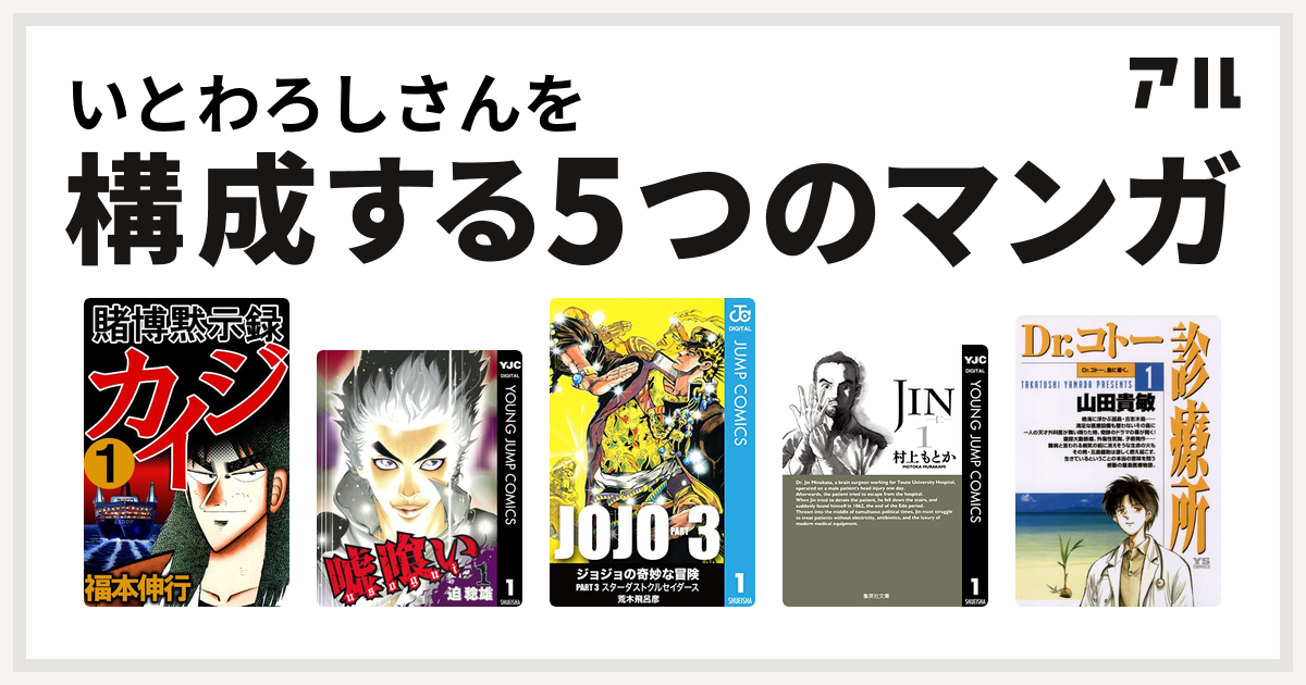 いとわろしさんを構成するマンガは賭博黙示録 カイジ 嘘喰い ジョジョの奇妙な冒険 第3部 Jin 仁 Dr コトー診療所 私を構成する5つのマンガ アル