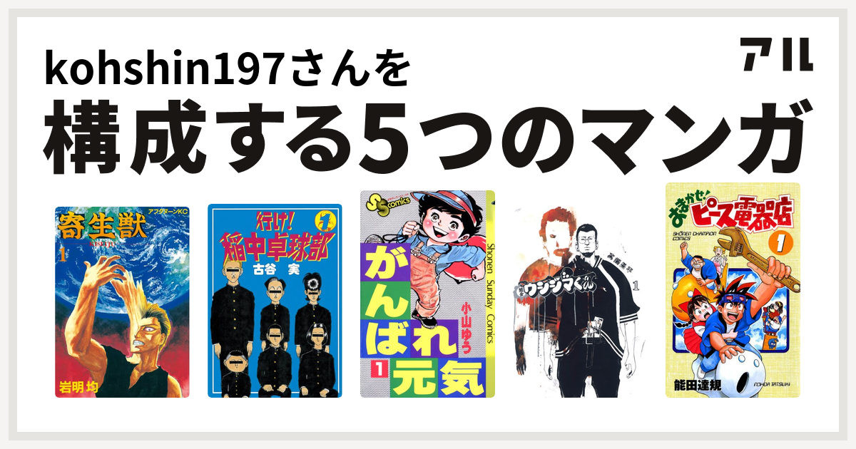 Kohshin197さんを構成するマンガは寄生獣 行け 稲中卓球部 がんばれ元気 闇金ウシジマくん おまかせ ピース電器店 私を構成する5つのマンガ アル