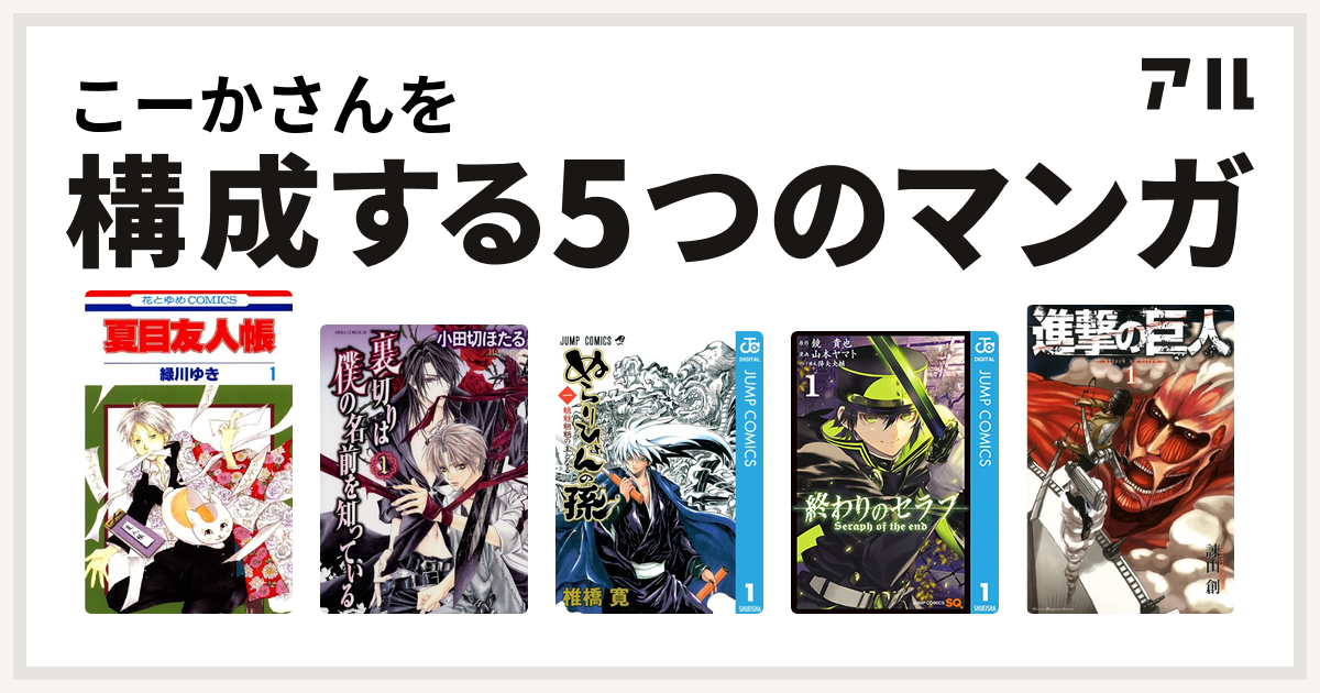 こーかさんを構成するマンガは夏目友人帳 裏切りは僕の名前を知っている ぬらりひょんの孫 終わりのセラフ 進撃の巨人 私を構成する5つのマンガ アル