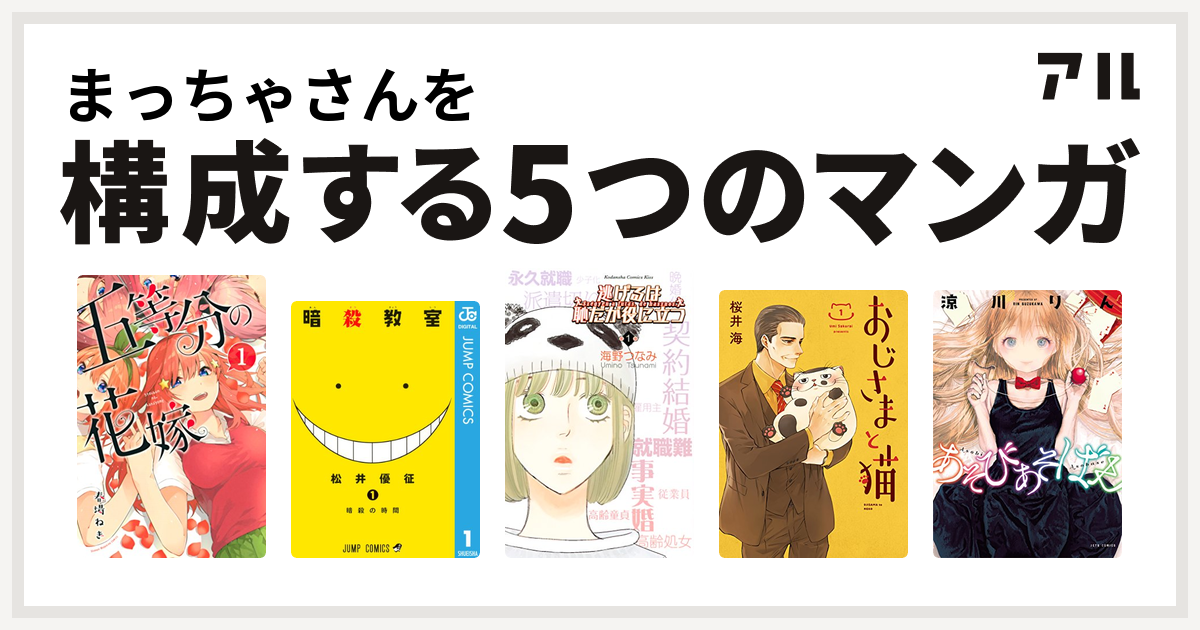 まっちゃさんを構成するマンガは五等分の花嫁 暗殺教室 逃げるは恥だが役に立つ おじさまと猫 あそびあそばせ 私を構成する5つのマンガ アル