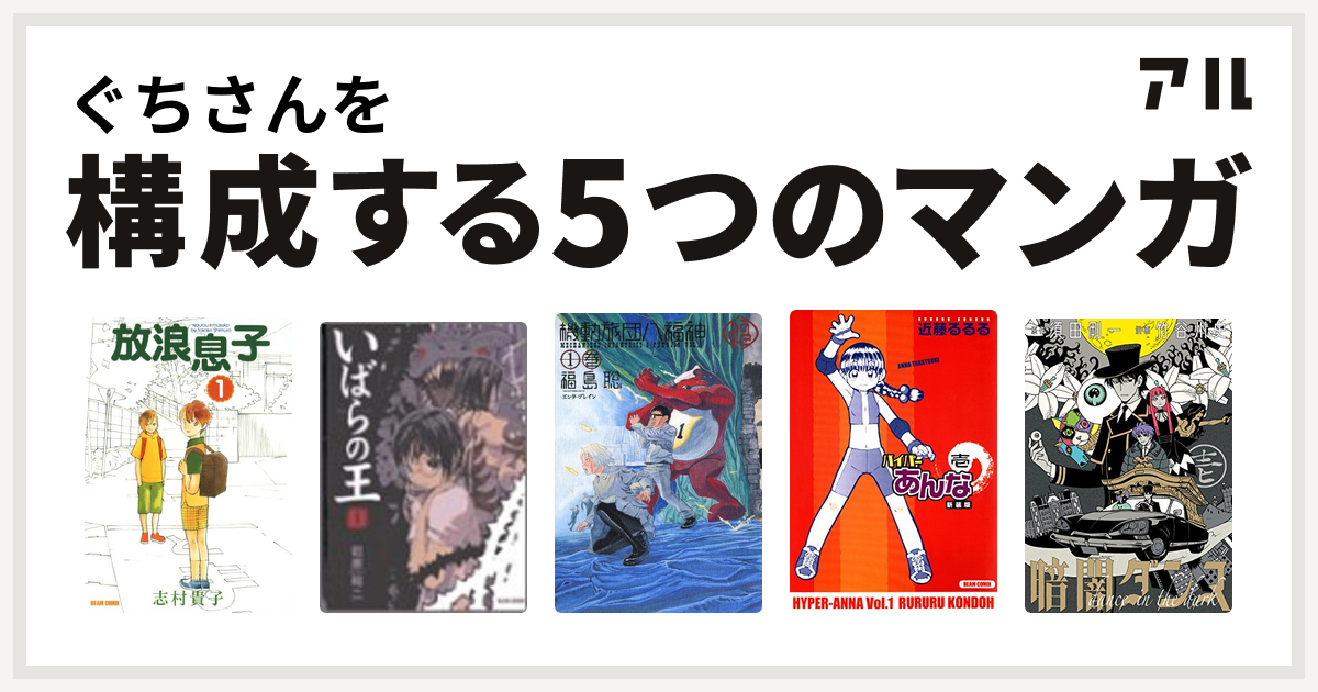 ぐちさんを構成するマンガは放浪息子 いばらの王 機動旅団八福神 ハイパーあんな 暗闇ダンス 私を構成する5つのマンガ アル