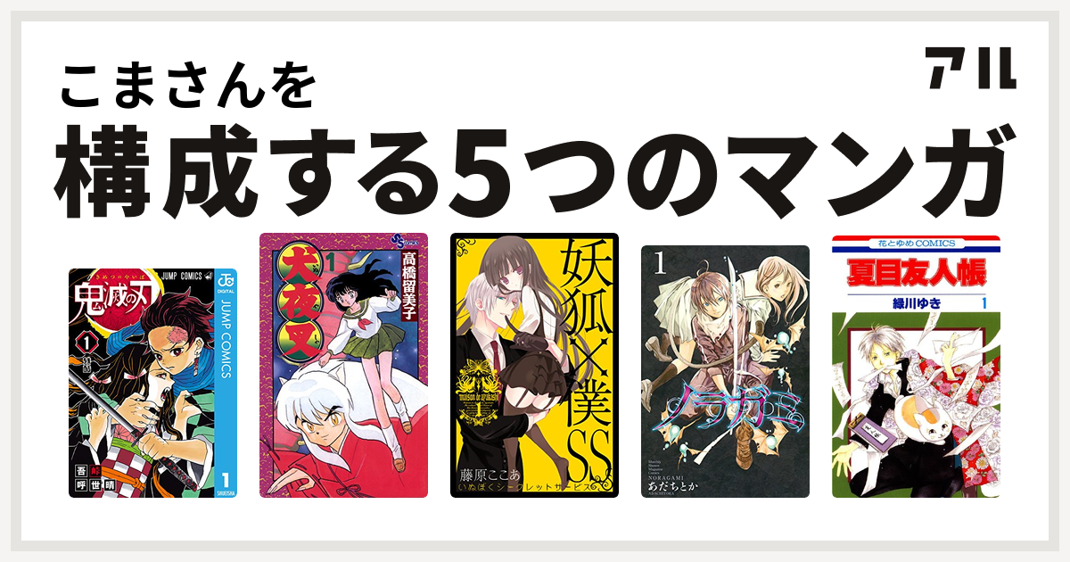 こまさんを構成するマンガは鬼滅の刃 犬夜叉 妖狐 僕ss ノラガミ 夏目友人帳 私を構成する5つのマンガ アル