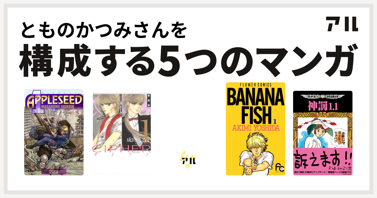 とものかつみさんを構成するマンガはアップルシード Cipher アーシアン Banana Fish 田中圭一最低漫画全集 神罰1 1 私を構成する5つのマンガ アル