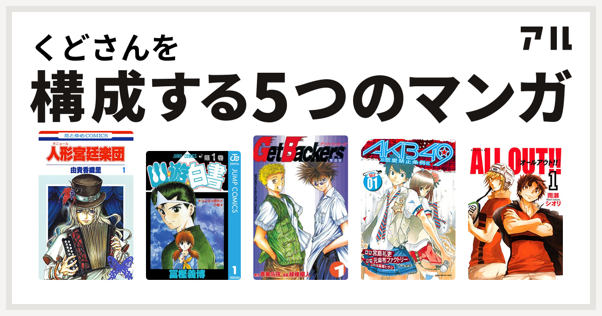 くどさんを構成するマンガは人形 ギニョール 宮廷楽団 幽遊白書 Getbackers 奪還屋 Akb49 恋愛禁止条例 All Out 私を構成する5つのマンガ アル