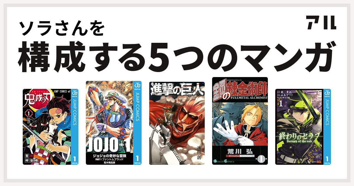 ソラさんを構成するマンガは鬼滅の刃 ジョジョの奇妙な冒険 進撃の巨人 鋼の錬金術師 終わりのセラフ 私を構成する5つのマンガ アル