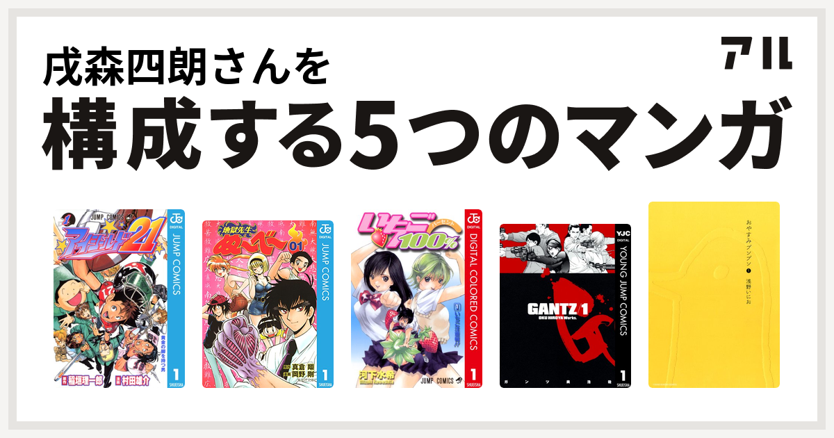 戌森四朗さんを構成するマンガはアイシールド21 地獄先生ぬ べ いちご100 カラー版 Gantz おやすみプンプン 私を構成する5つのマンガ アル