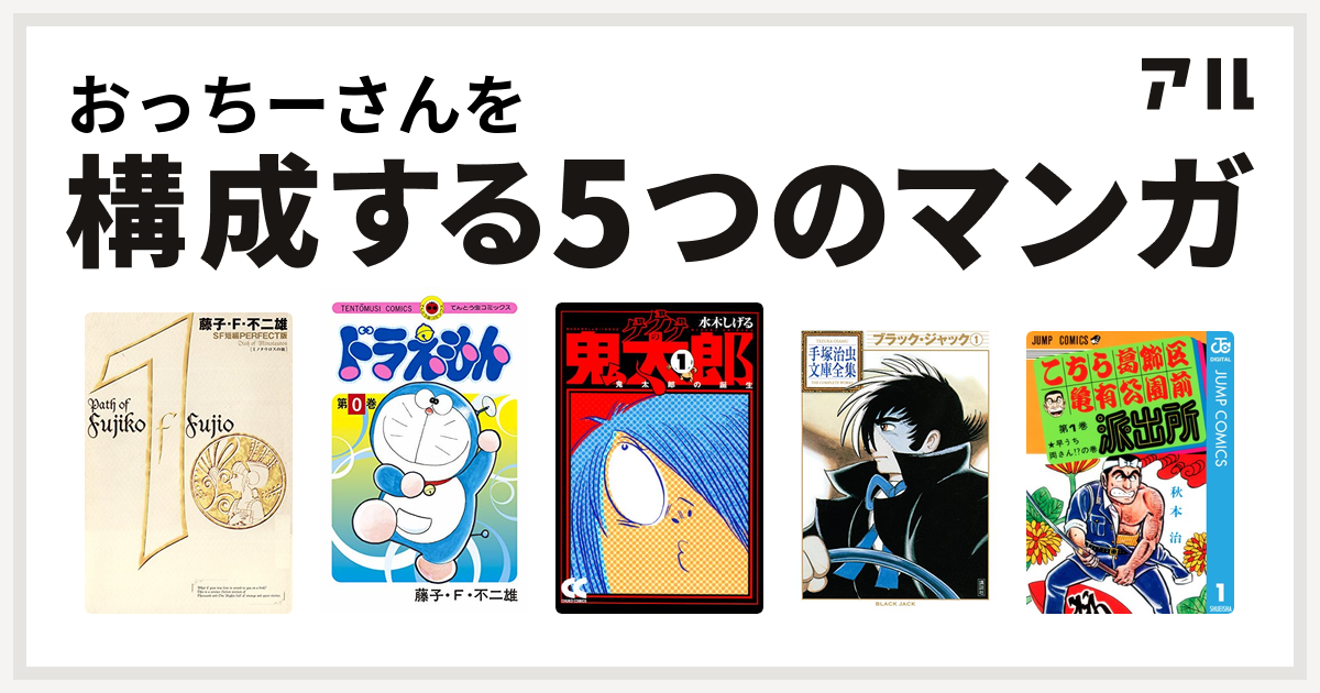 おっちーさんを構成するマンガは藤子 F 不二雄sf短編 ドラえもん ゲゲゲの鬼太郎 ブラック ジャック こちら葛飾区亀有公園前派出所 私を構成する5つのマンガ アル