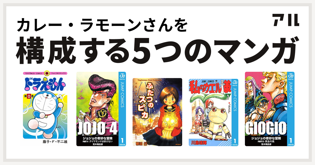 カレー ラモーンさんを構成するマンガはドラえもん ジョジョの奇妙な冒険 第4部 ふたつのスピカ 私のカエル様 ジョジョの奇妙な冒険 第5部 私を構成する5つのマンガ アル