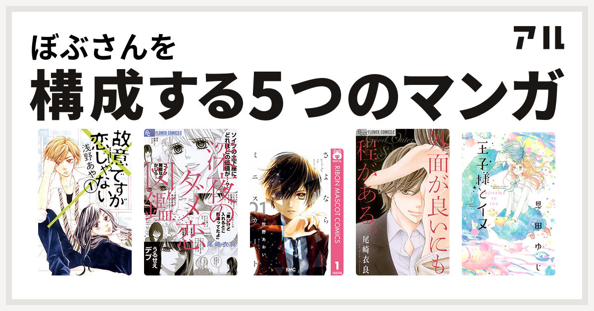 ぼぶさんを構成するマンガは故意ですが恋じゃない 深夜のダメ恋図鑑 さよならミニスカート 外面が良いにも程がある 王子様とイヌ 私を構成する5つのマンガ アル