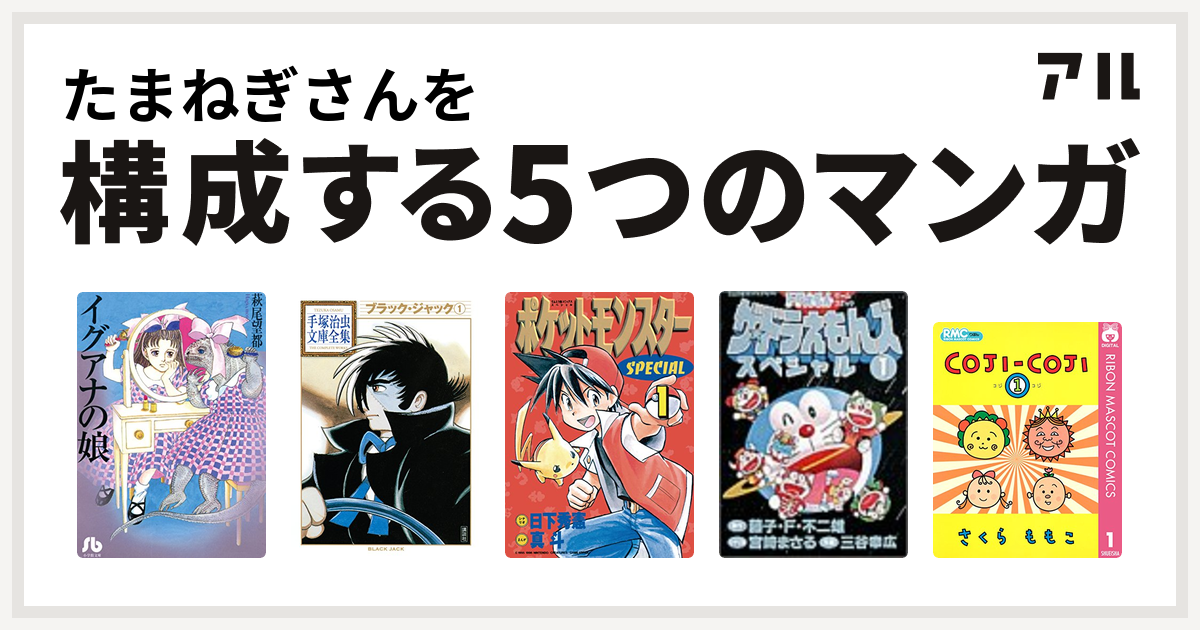 たまねぎさんを構成するマンガはイグアナの娘 ブラック ジャック ポケットモンスタースペシャル ザ ドラえもんズ スペシャル コジコジ Coji Coji 私を構成する5つのマンガ アル