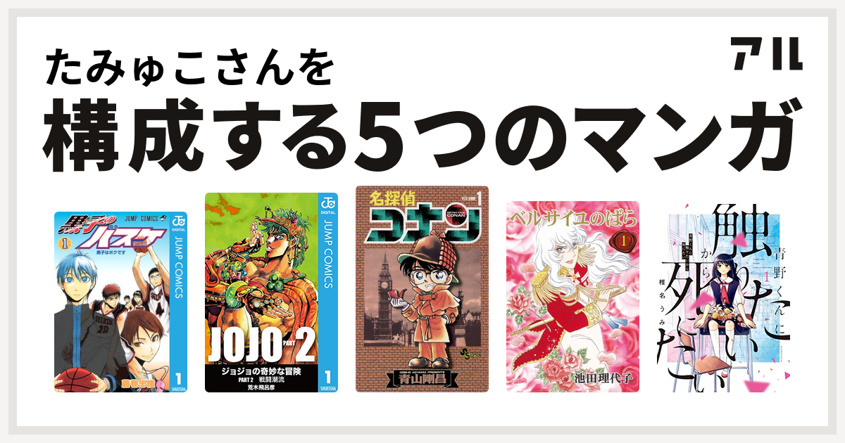 たみゅこさんを構成するマンガは黒子のバスケ ジョジョの奇妙な冒険 第2部 名探偵コナン ベルサイユのばら 青野くんに触りたいから死にたい 私を構成する5つのマンガ アル