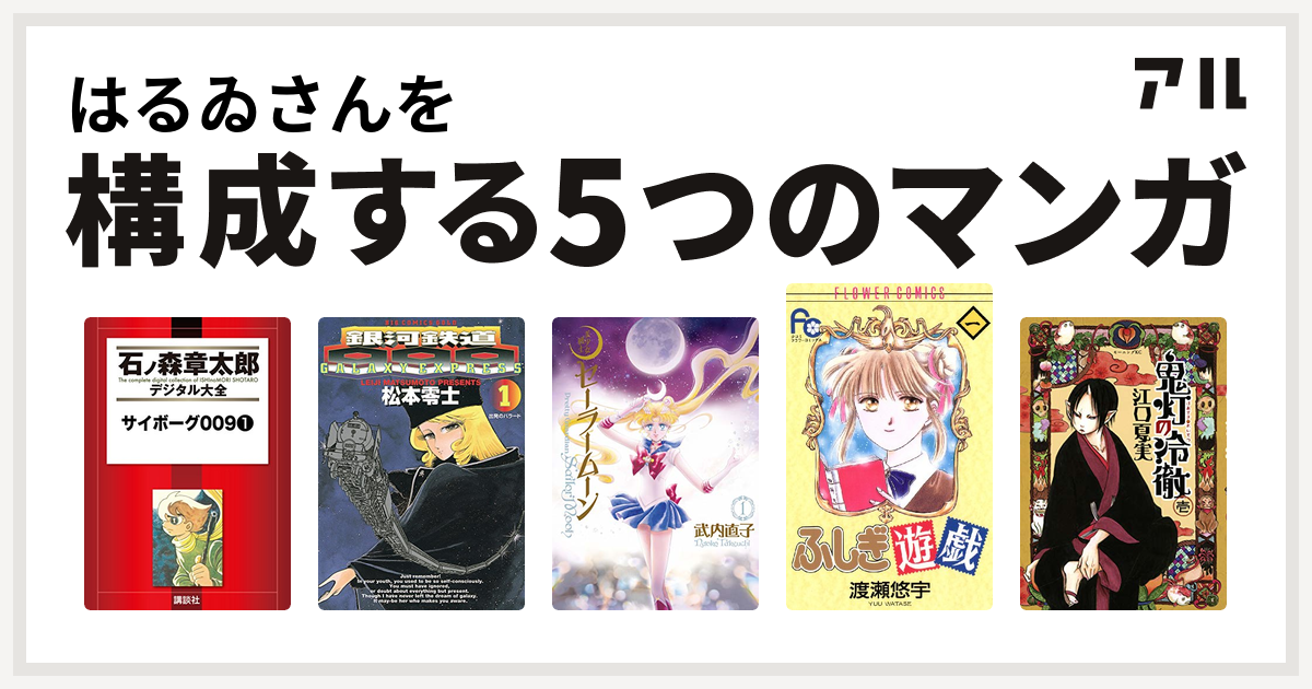 はるゐさんを構成するマンガはサイボーグ009 銀河鉄道999 美少女戦士セーラームーン ふしぎ遊戯 鬼灯の冷徹 私を構成する5つのマンガ アル