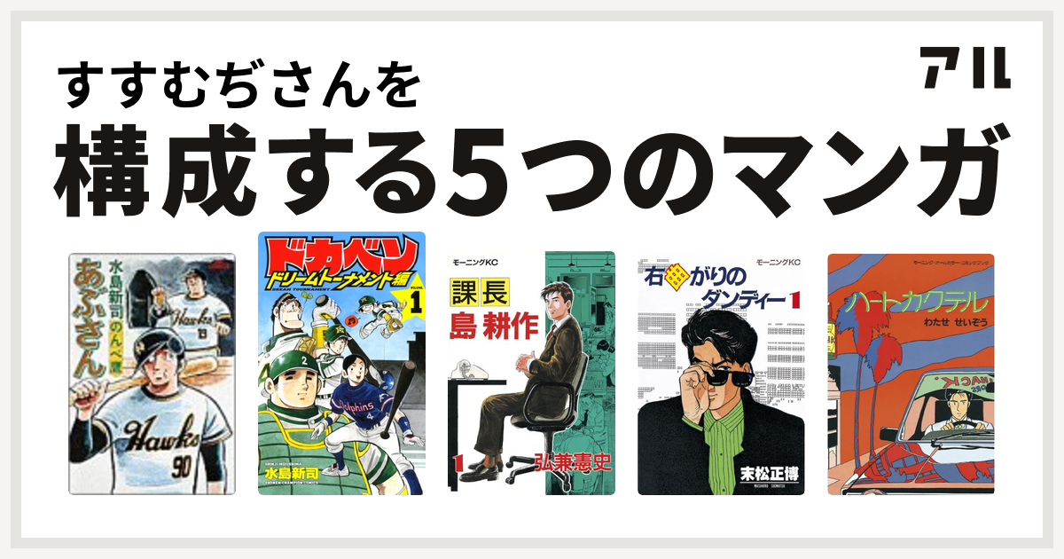 すすむぢさんを構成するマンガはあぶさん ドカベン ドリームトーナメント編 課長 島耕作 右曲がりのダンディー ハートカクテル 私を構成する5つのマンガ アル