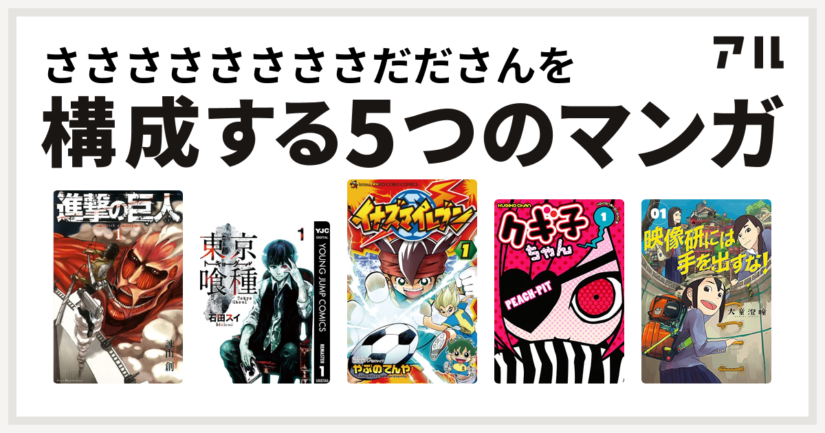 ささささささささだださんを構成するマンガは進撃の巨人 東京喰種トーキョーグール イナズマイレブン クギ子ちゃん 映像研には手を出すな 私を構成する5つのマンガ アル