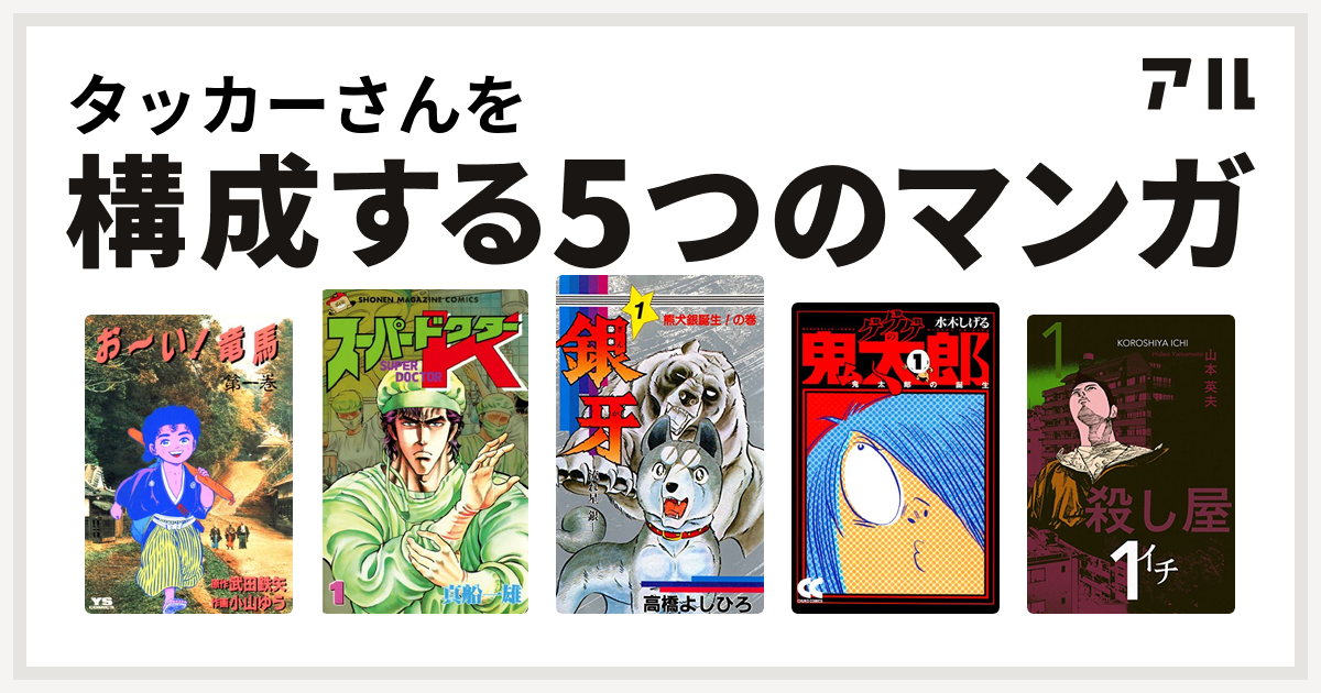 タッカーさんを構成するマンガはお い 竜馬 スーパードクターk 銀牙 流れ星 銀 ゲゲゲの鬼太郎 殺し屋１ イチ 私を構成する5つのマンガ アル