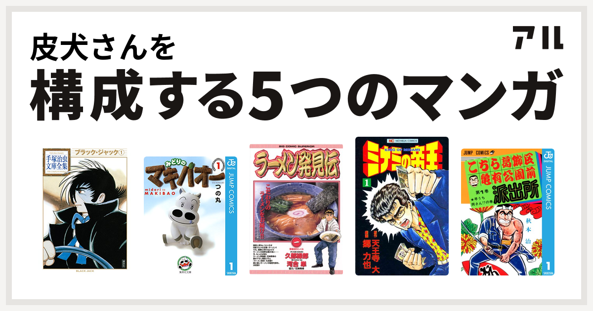 皮犬さんを構成するマンガはブラック ジャック みどりのマキバオー ラーメン発見伝 ミナミの帝王 こちら葛飾区亀有公園前派出所 私を構成する5つのマンガ アル