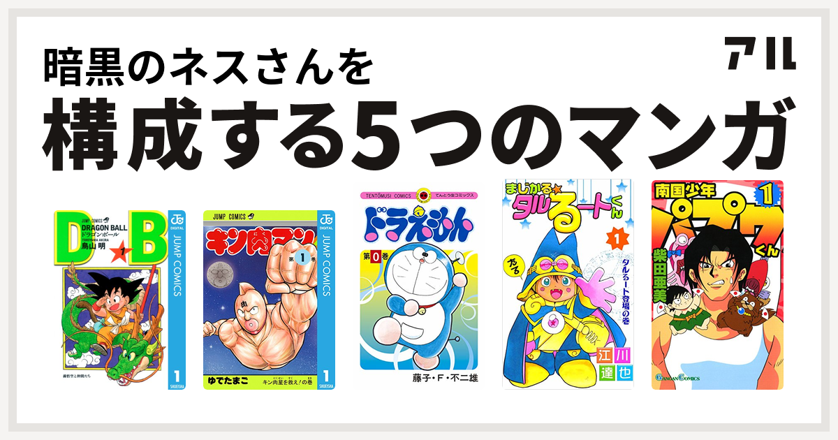 暗黒のネスさんを構成するマンガはドラゴンボール キン肉マン ドラえもん まじかる タルるートくん 南国少年パプワくん 私を構成する5つのマンガ アル