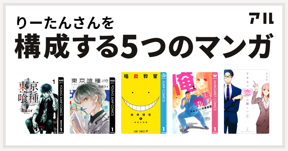 りーたんさんを構成するマンガは東京喰種トーキョーグール 東京喰種トーキョーグール Re 暗殺教室 俺物語 ヲタクに恋は難しい 私を構成する5つのマンガ アル