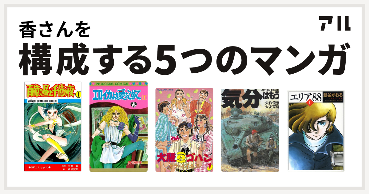 香さんを構成するマンガは百億の昼と千億の夜 エロイカより愛をこめて 大阪豆ゴハン 気分はもう戦争 エリア 私を構成する5つのマンガ アル