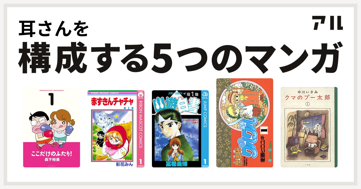 耳さんを構成するマンガはここだけのふたり 赤ずきんチャチャ 幽遊白書 魔法陣グルグル クマのプー太郎 私を構成する5つのマンガ アル