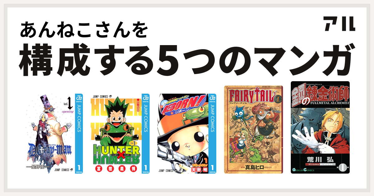 あんねこさんを構成するマンガはd Gray Man Hunter Hunter 家庭教師ヒットマンreborn Fairy Tail 鋼の錬金術師 私を構成する5つのマンガ アル