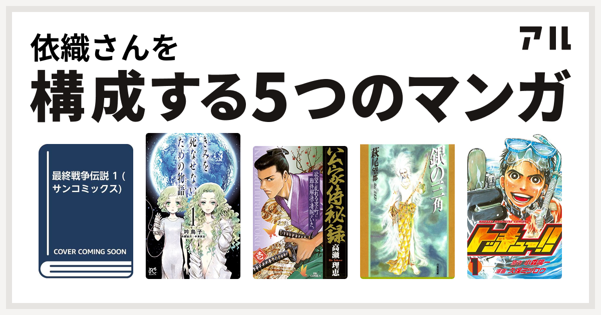 依織さんを構成するマンガは最終戦争シリーズ きみを死なせないための物語 公家侍秘録 銀の三角 トッキュー 私を構成する5つのマンガ アル