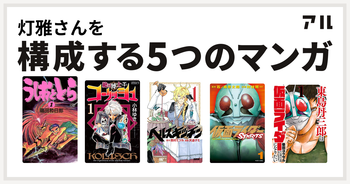 灯雅さんを構成するマンガはうしおととら 絶対博士コーリッシュ ヘルズキッチン 仮面ライダーspirits 東島丹三郎は仮面ライダーになりたい 私を構成する5つのマンガ アル