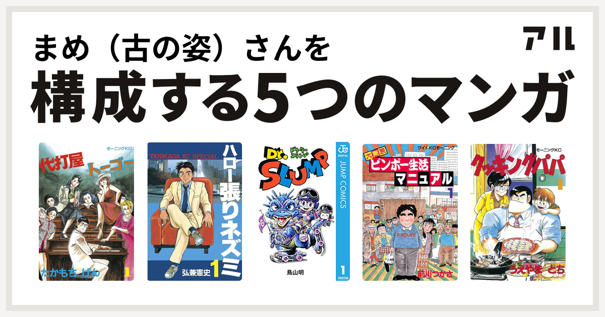 まめ 古の姿 さんを構成するマンガは代打屋トーゴー ハロー張りネズミ Dr スランプ 大東京ビンボー生活マニュアル クッキングパパ 私を構成する5つのマンガ アル