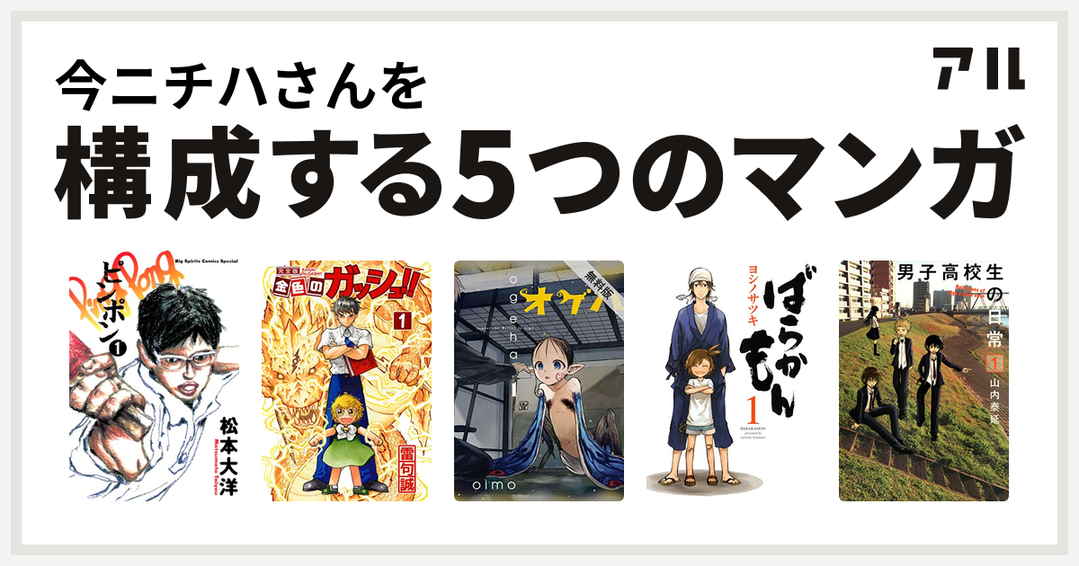 今ニチハさんを構成するマンガはピンポン 金色のガッシュ オゲハ ばらかもん 男子高校生の日常 私を構成する5つのマンガ アル