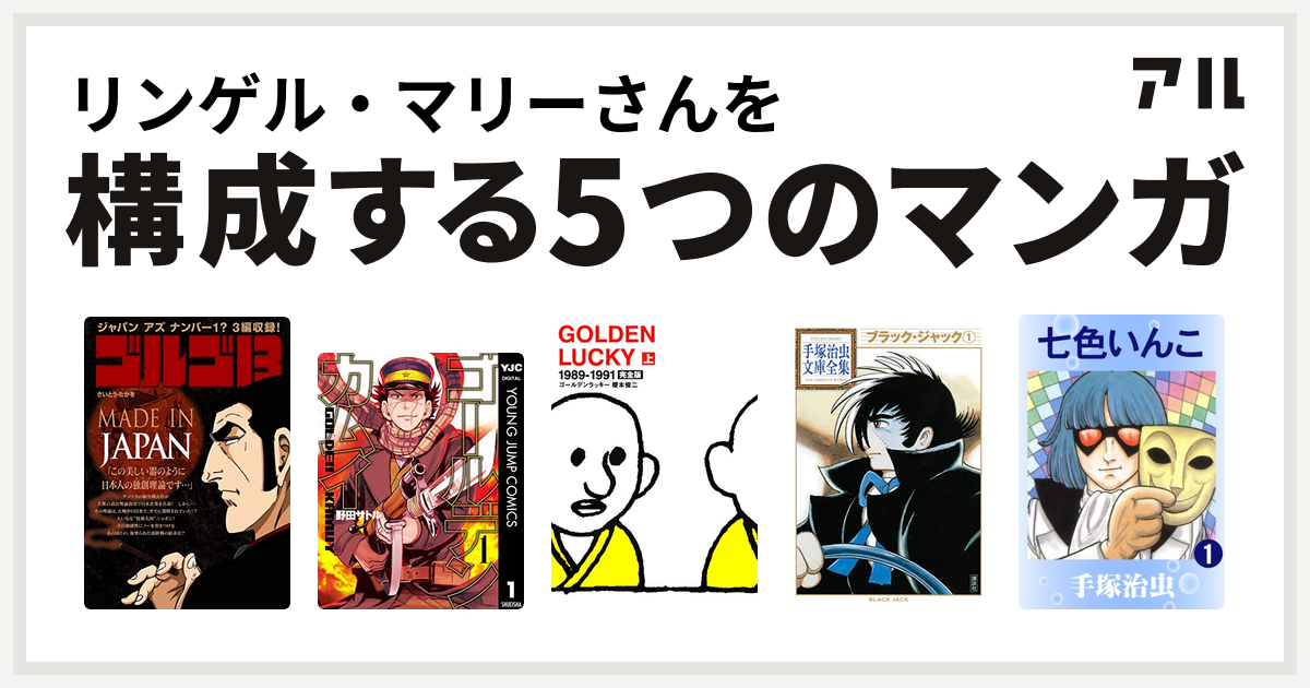 リンゲル マリーさんを構成するマンガはゴルゴ13 Made In Japan ゴールデンカムイ Golden Lucky ブラック ジャック 七色いんこ 私を構成する5つのマンガ アル