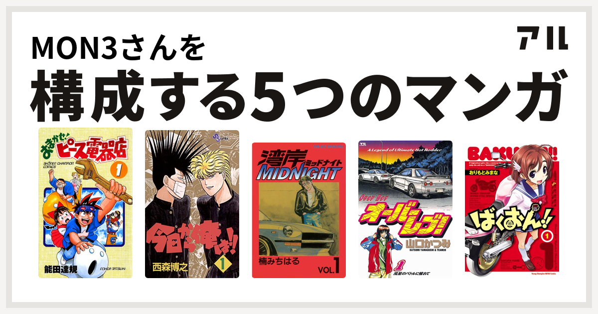 Mon3さんを構成するマンガはおまかせ ピース電器店 今日から俺は 湾岸midnight オーバーレブ ばくおん 私を構成する5つのマンガ アル