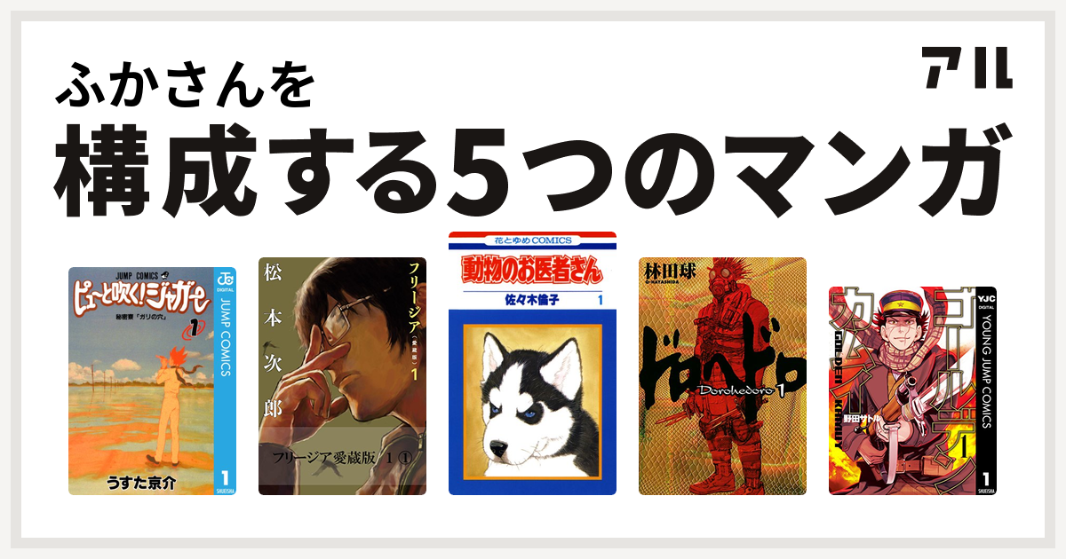 ふかさんを構成するマンガはピューと吹く ジャガー フリージア 動物のお医者さん ドロヘドロ ゴールデンカムイ 私を構成する5つのマンガ アル