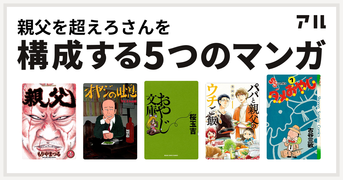 親父を超えろさんを構成するマンガは親父 オヤジの吐息 おやじ文庫 パパと親父のウチご飯 ダメおやじ 私を構成する5つのマンガ アル