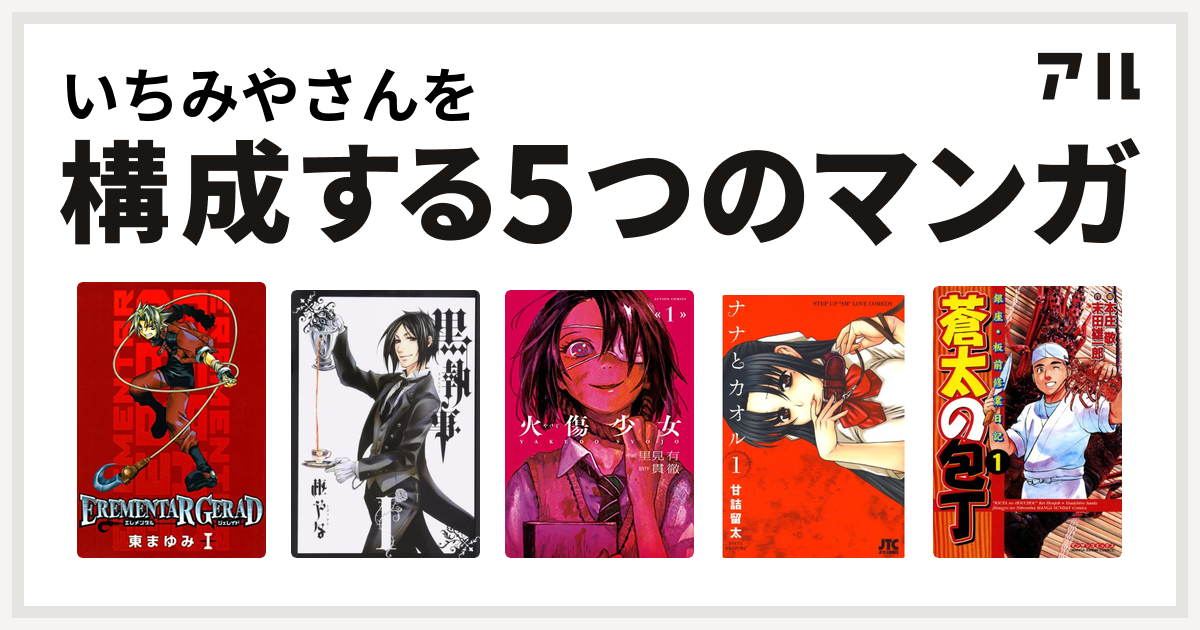 いちみやさんを構成するマンガはerementar Gerad 黒執事 火傷少女 ナナとカオル 蒼太の包丁 私を構成する5つのマンガ アル