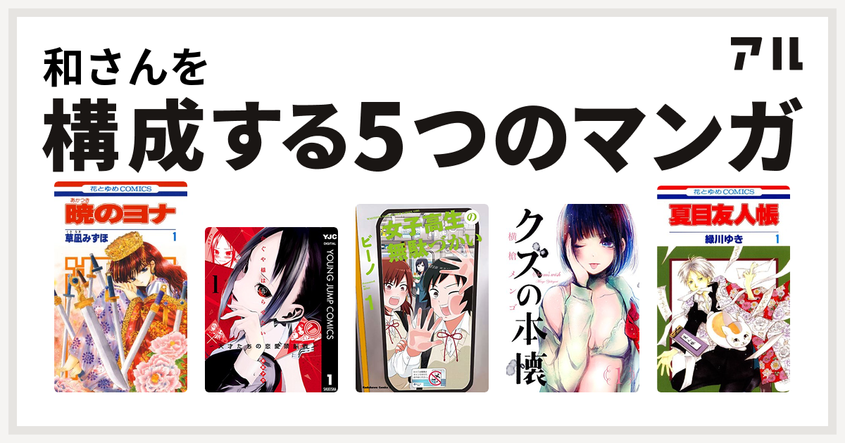 和さんを構成するマンガは暁のヨナ かぐや様は告らせたい 天才たちの恋愛頭脳戦 女子高生の無駄づかい クズの本懐 夏目友人帳 私を構成する5つのマンガ アル