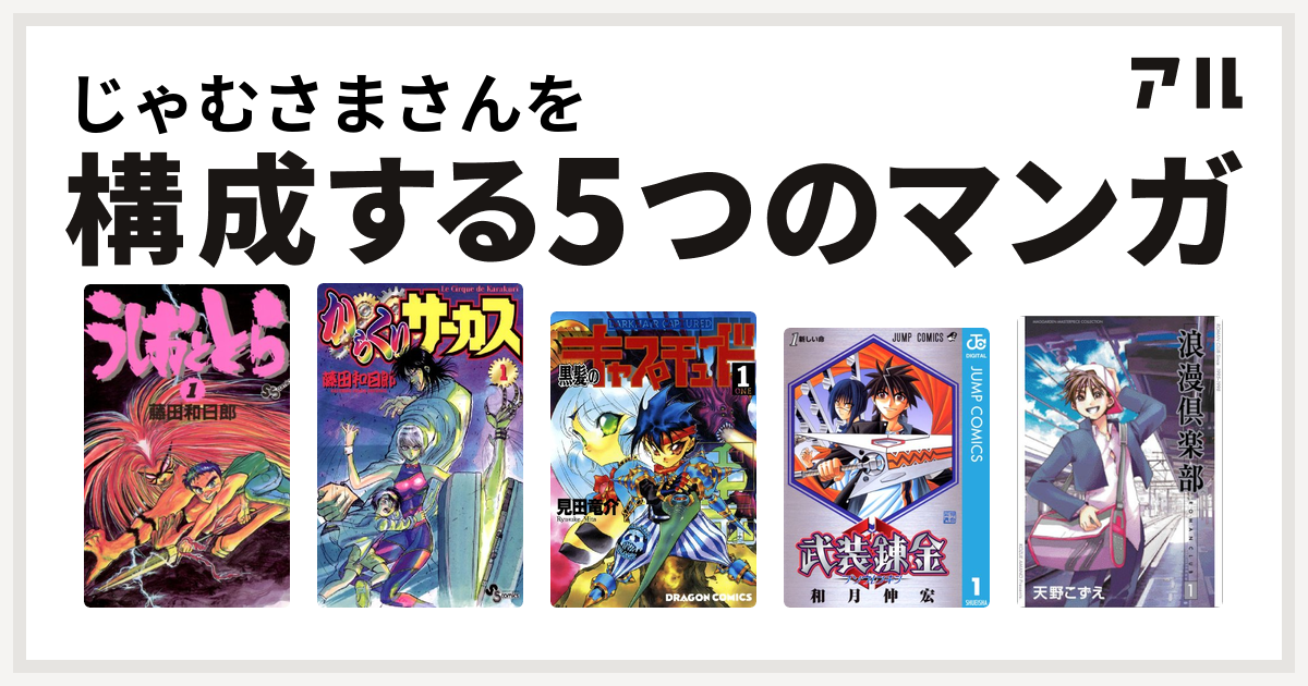 じゃむさまさんを構成するマンガはうしおととら からくりサーカス 黒髪のキャプチュード 武装錬金 浪漫倶楽部 私を構成する5つのマンガ アル