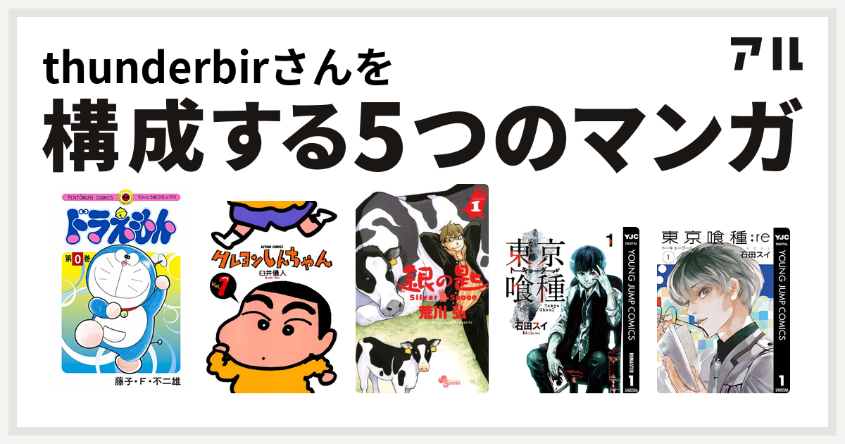 Thunderbirさんを構成するマンガはドラえもん クレヨンしんちゃん 銀の匙 Silver Spoon 東京喰種トーキョーグール 東京喰種トーキョーグール Re 私を構成する5つのマンガ アル