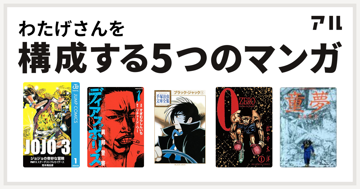 わたげさんを構成するマンガはジョジョの奇妙な冒険 第3部 ディアスポリス 異邦警察 ブラック ジャック Zero ゼロ 童夢 私を構成する5つの マンガ アル