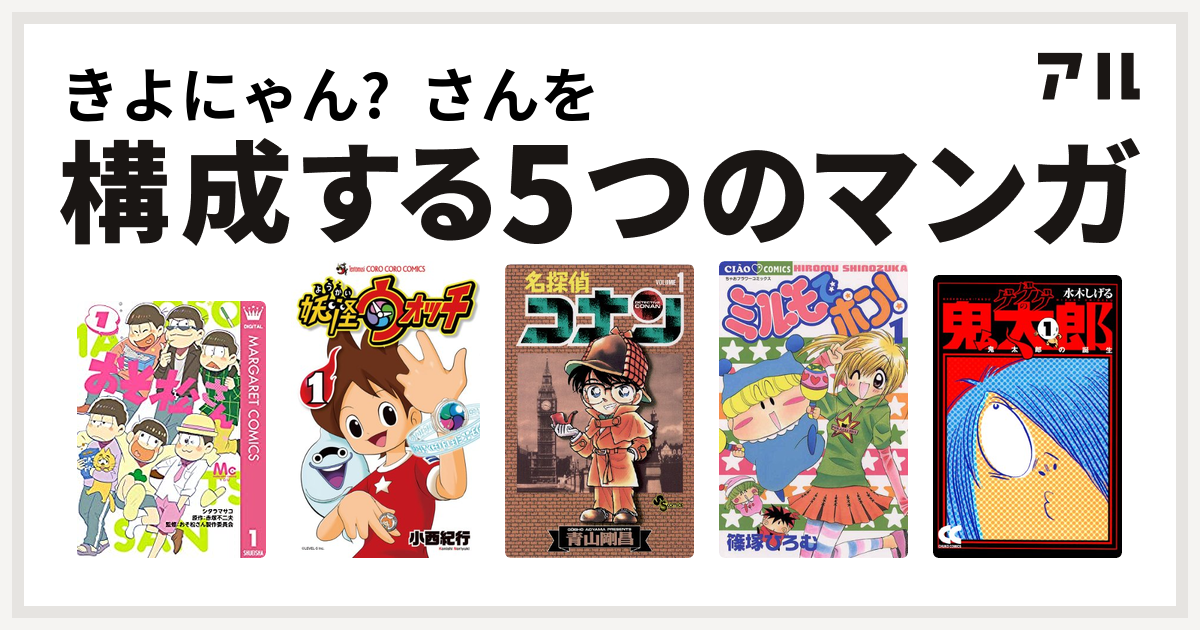 きよにゃん さんを構成するマンガはおそ松さん 妖怪ウォッチ 名探偵コナン ミルモでポン ゲゲゲの鬼太郎 私を構成する5つのマンガ アル