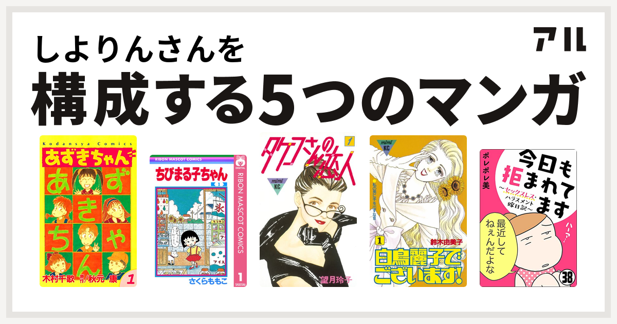 しよりんさんを構成するマンガはあずきちゃん ちびまる子ちゃん タケコさんの恋人 白鳥麗子でございます 今日も拒まれてます セックスレス ハラスメント 嫁日記 私を構成する5つのマンガ アル