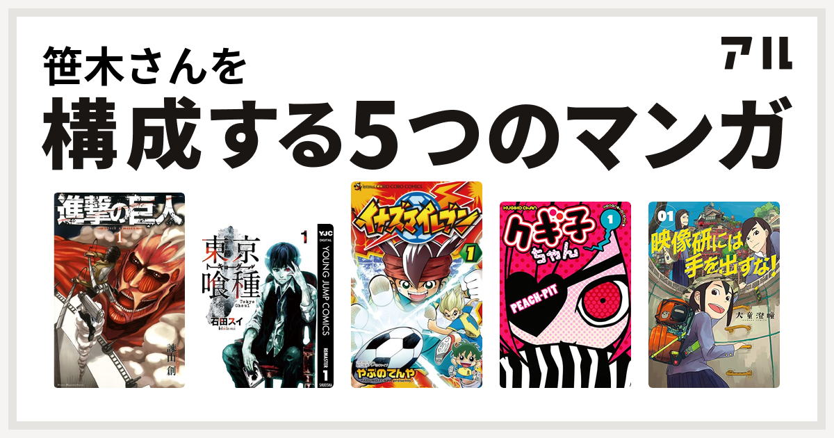 笹木さんを構成するマンガは進撃の巨人 東京喰種トーキョーグール イナズマイレブン クギ子ちゃん 映像研には手を出すな 私を構成する5つのマンガ アル