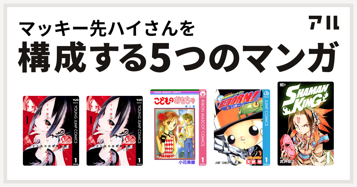 マッキー先ハイさんを構成するマンガはかぐや様は告らせたい〜天才たちの恋愛頭脳戦〜 かぐや様は告らせたい〜天才たちの恋愛頭脳戦〜 こどものおもちゃ  家庭教師ヒットマンREBORN! SHAMAN KING ~シャーマンキング~ - 私を構成する5つのマンガ | アル