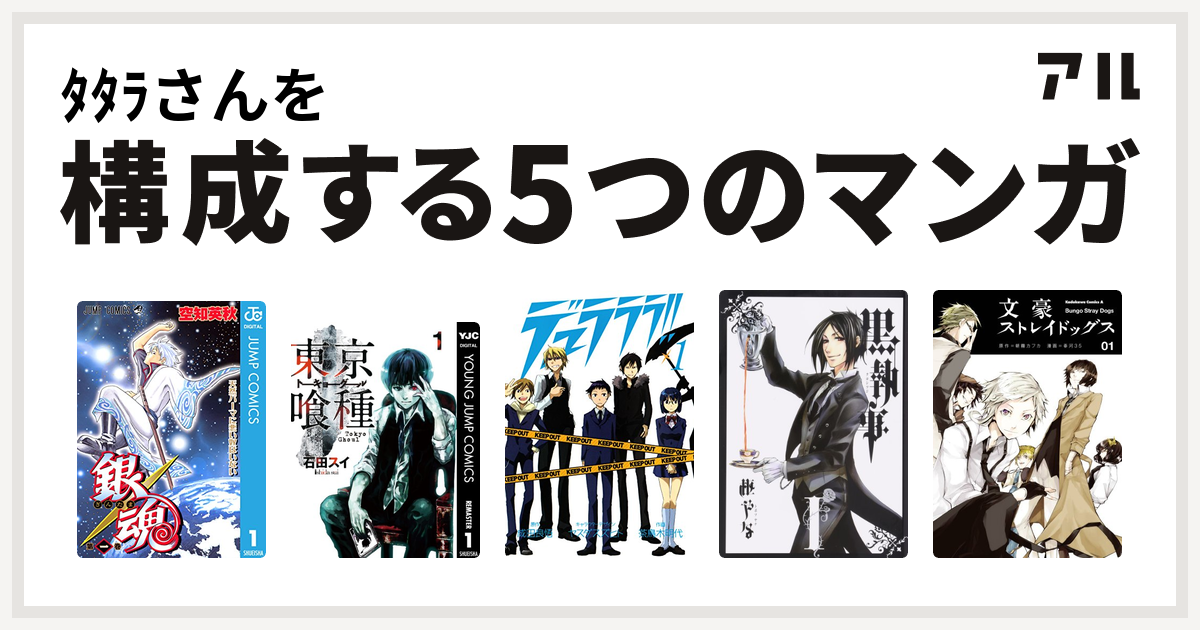 ﾀﾀﾗさんを構成するマンガは銀魂 東京喰種トーキョーグール デュラララ 黒執事 文豪ストレイドッグス 私を構成する5つのマンガ アル