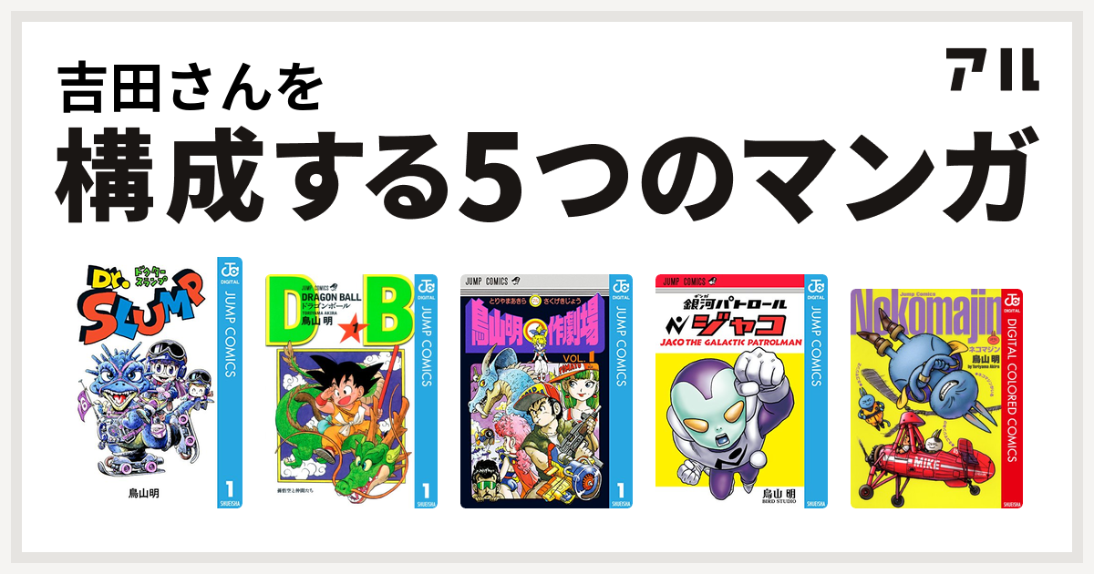 吉田さんを構成するマンガはdr スランプ ドラゴンボール 鳥山明 作劇場 銀河パトロール ジャコ ネコマジン 私を構成する5つのマンガ アル