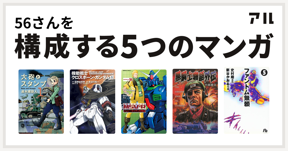 56さんを構成するマンガは大砲とスタンプ 機動戦士クロスボーン ガンダム 機動戦士ガンダムｍｓｖ ｒジョニー ライデンの帰還 黒騎士物語 ファントム無頼 私を構成する5つのマンガ アル